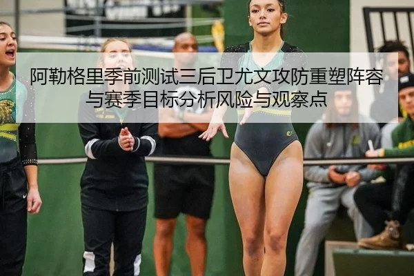 阿勒格里季前测试三后卫尤文攻防重塑阵容与赛季目标分析风险与观察点