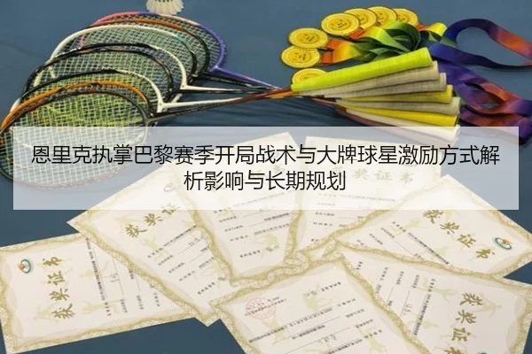 恩里克执掌巴黎赛季开局战术与大牌球星激励方式解析影响与长期规划