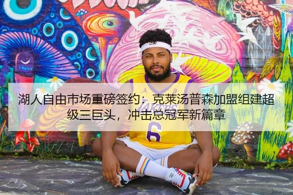 湖人自由市场重磅签约：克莱汤普森加盟组建超级三巨头，冲击总冠军新篇章