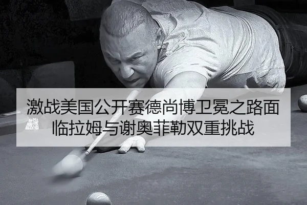 激战美国公开赛德尚博卫冕之路面临拉姆与谢奥菲勒双重挑战